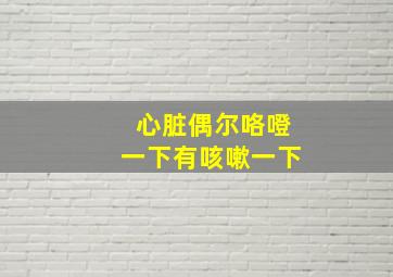 心脏偶尔咯噔一下有咳嗽一下