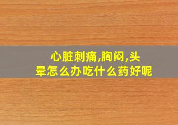 心脏刺痛,胸闷,头晕怎么办吃什么药好呢