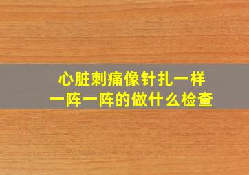 心脏刺痛像针扎一样一阵一阵的做什么检查