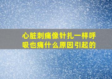 心脏刺痛像针扎一样呼吸也痛什么原因引起的