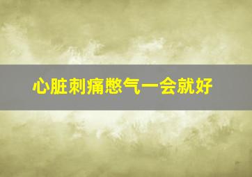 心脏刺痛憋气一会就好