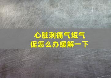 心脏刺痛气短气促怎么办缓解一下