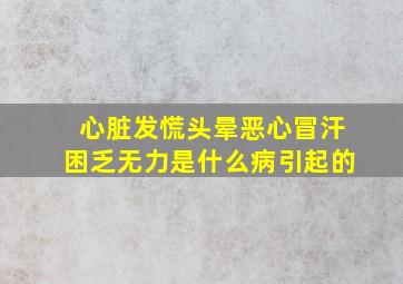 心脏发慌头晕恶心冒汗困乏无力是什么病引起的