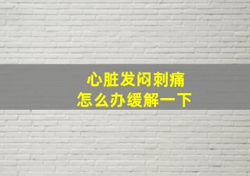 心脏发闷刺痛怎么办缓解一下