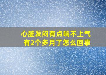 心脏发闷有点喘不上气有2个多月了怎么回事