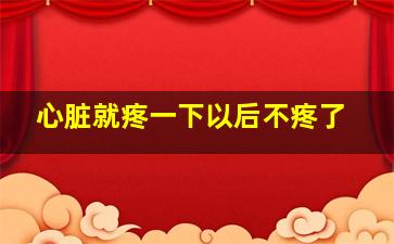 心脏就疼一下以后不疼了