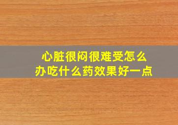 心脏很闷很难受怎么办吃什么药效果好一点