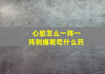 心脏怎么一阵一阵刺痛呢吃什么药