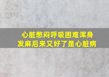 心脏憋闷呼吸困难浑身发麻后来又好了是心脏病