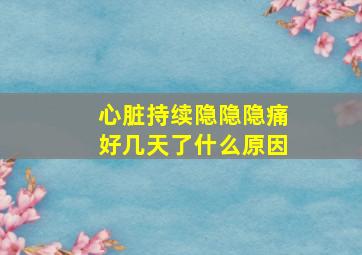 心脏持续隐隐隐痛好几天了什么原因