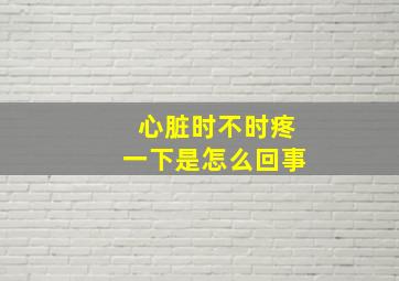 心脏时不时疼一下是怎么回事