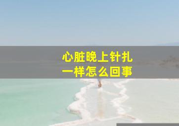 心脏晚上针扎一样怎么回事