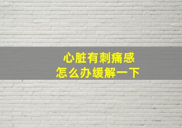 心脏有刺痛感怎么办缓解一下