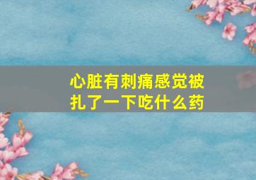 心脏有刺痛感觉被扎了一下吃什么药