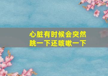 心脏有时候会突然跳一下还咳嗽一下