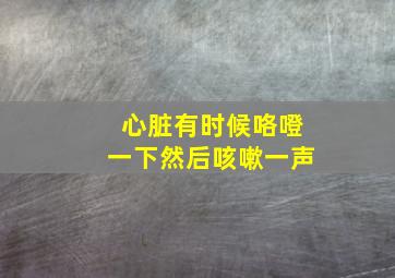 心脏有时候咯噔一下然后咳嗽一声