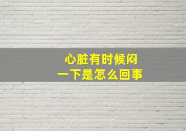 心脏有时候闷一下是怎么回事