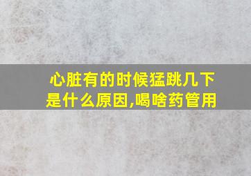 心脏有的时候猛跳几下是什么原因,喝啥药管用