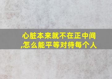 心脏本来就不在正中间,怎么能平等对待每个人