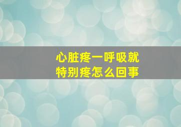 心脏疼一呼吸就特别疼怎么回事