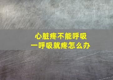 心脏疼不能呼吸一呼吸就疼怎么办