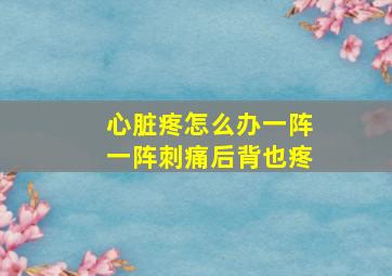 心脏疼怎么办一阵一阵刺痛后背也疼