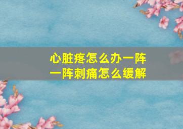 心脏疼怎么办一阵一阵刺痛怎么缓解