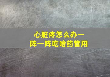 心脏疼怎么办一阵一阵吃啥药管用