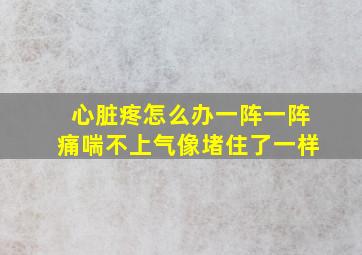 心脏疼怎么办一阵一阵痛喘不上气像堵住了一样