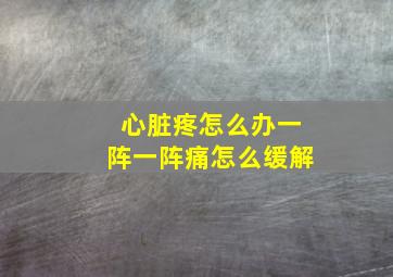 心脏疼怎么办一阵一阵痛怎么缓解