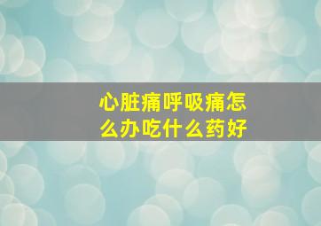 心脏痛呼吸痛怎么办吃什么药好