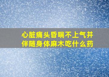 心脏痛头昏喘不上气并伴随身体麻木吃什么药