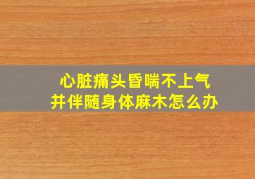 心脏痛头昏喘不上气并伴随身体麻木怎么办