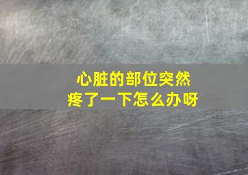 心脏的部位突然疼了一下怎么办呀