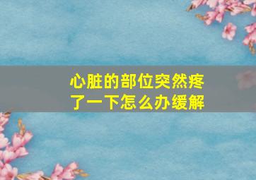 心脏的部位突然疼了一下怎么办缓解