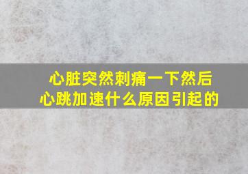 心脏突然刺痛一下然后心跳加速什么原因引起的