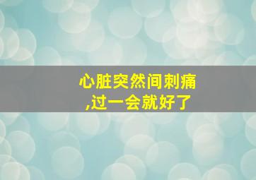 心脏突然间刺痛,过一会就好了