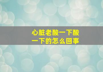 心脏老酸一下酸一下的怎么回事