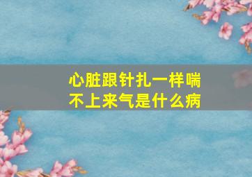 心脏跟针扎一样喘不上来气是什么病