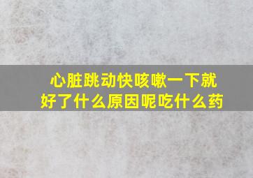 心脏跳动快咳嗽一下就好了什么原因呢吃什么药