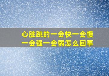 心脏跳的一会快一会慢一会强一会弱怎么回事