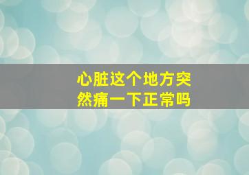 心脏这个地方突然痛一下正常吗