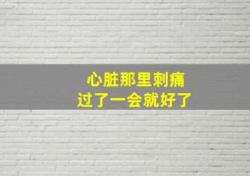 心脏那里刺痛过了一会就好了