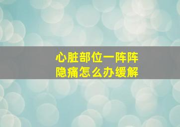 心脏部位一阵阵隐痛怎么办缓解