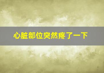 心脏部位突然疼了一下