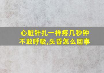 心脏针扎一样疼几秒钟不敢呼吸,头昏怎么回事