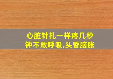 心脏针扎一样疼几秒钟不敢呼吸,头昏脑胀