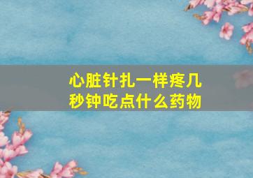 心脏针扎一样疼几秒钟吃点什么药物