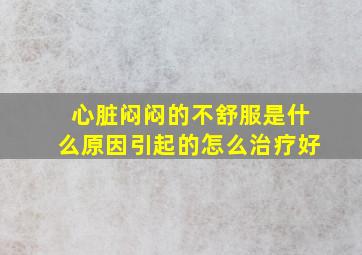 心脏闷闷的不舒服是什么原因引起的怎么治疗好