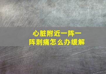 心脏附近一阵一阵刺痛怎么办缓解